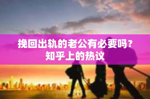 挽回出轨的老公有必要吗？知乎上的热议