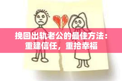 挽回出轨老公的最佳方法：重建信任，重拾幸福