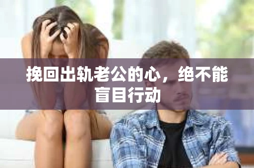 挽回出轨老公的心，绝不能盲目行动