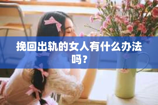 挽回出轨的女人有什么办法吗？