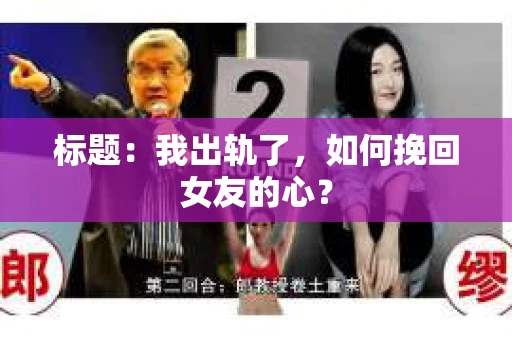 标题：我出轨了，如何挽回女友的心？