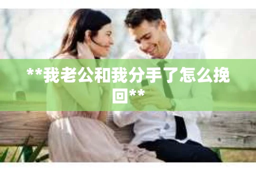 **我老公和我分手了怎么挽回**