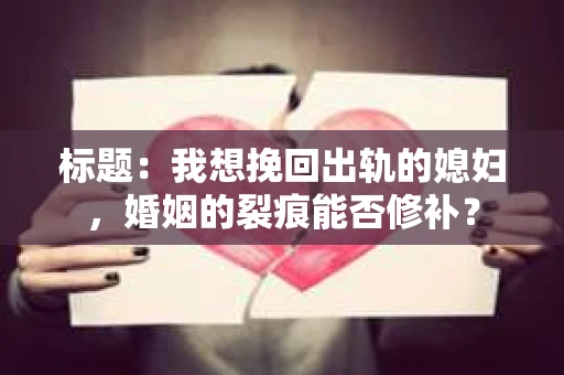 标题：我想挽回出轨的媳妇，婚姻的裂痕能否修补？