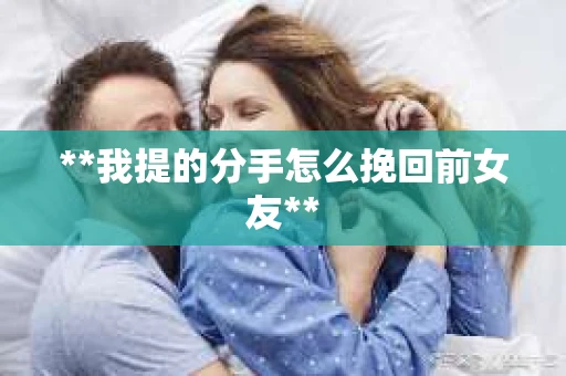 **我提的分手怎么挽回前女友**