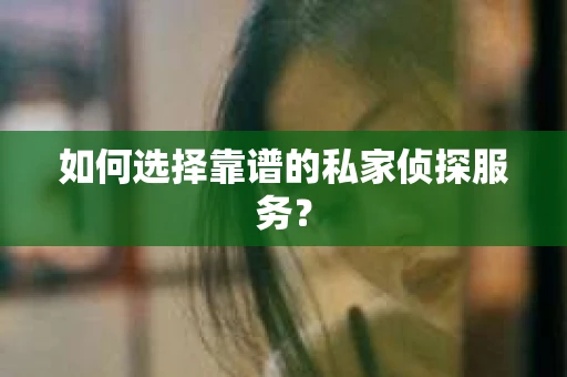 如何选择靠谱的私家侦探服务？