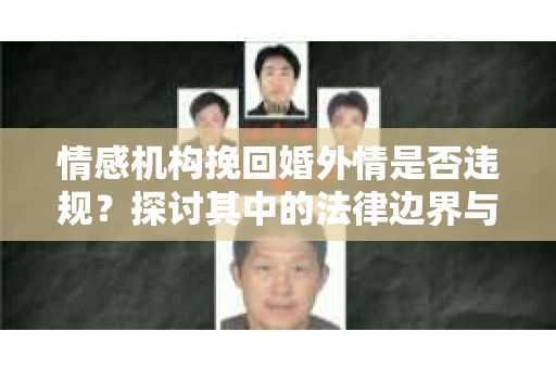 情感机构挽回婚外情是否违规？探讨其中的法律边界与伦理考量