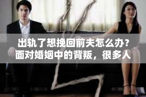 出轨了想挽回前夫怎么办？面对婚姻中的背叛，很多人都会感到痛苦和无助。但生活总是充满了转机，如果你真心想要挽回前夫，那么以下这些方法或许能给你一些启示。