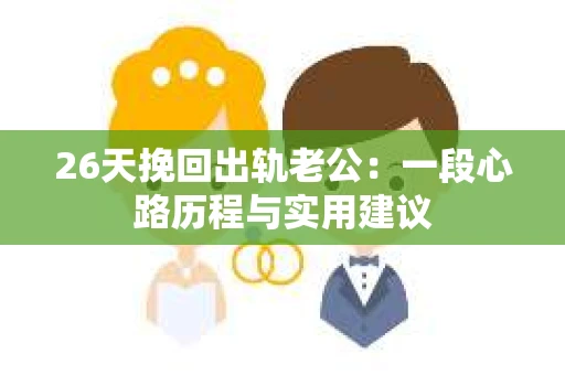 26天挽回出轨老公：一段心路历程与实用建议