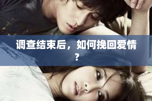 调查结束后，如何挽回爱情？