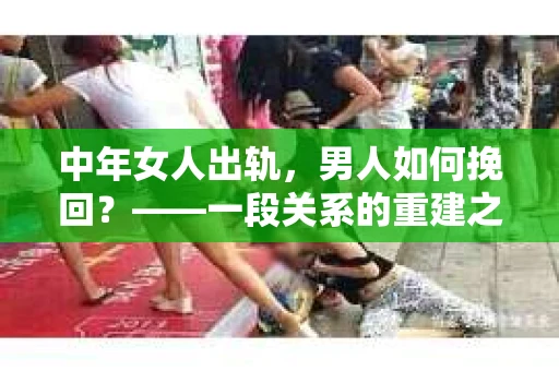 中年女人出轨，男人如何挽回？——一段关系的重建之路