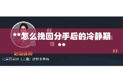**怎么挽回分手后的冷静期**
