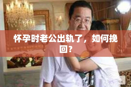 怀孕时老公出轨了，如何挽回？