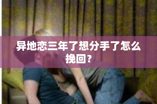 异地恋三年了想分手了怎么挽回？