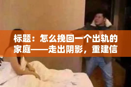 标题：怎么挽回一个出轨的家庭——走出阴影，重建信任之路