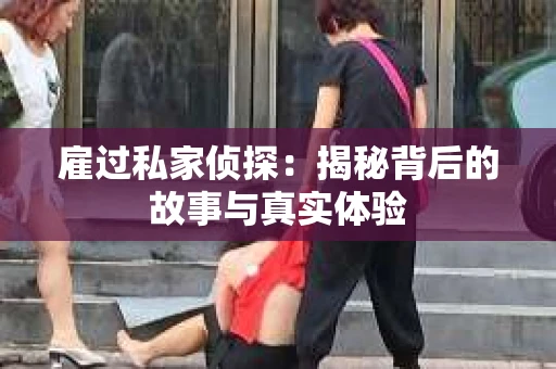 雇过私家侦探：揭秘背后的故事与真实体验