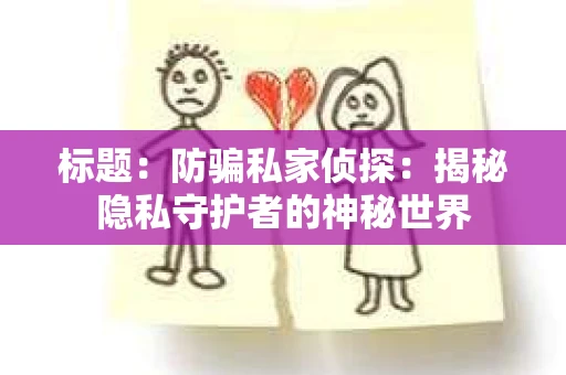 标题：防骗私家侦探：揭秘隐私守护者的神秘世界