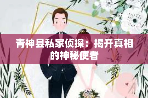 青神县私家侦探：揭开真相的神秘使者
