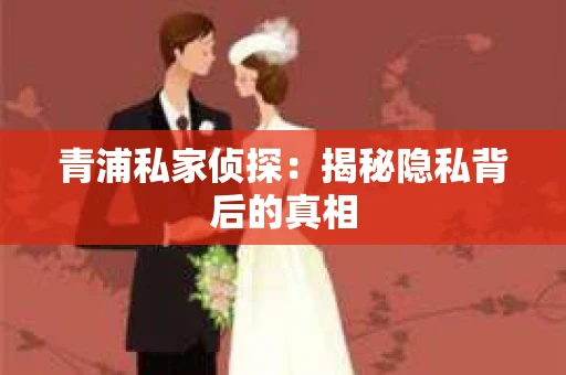 青浦私家侦探：揭秘隐私背后的真相
