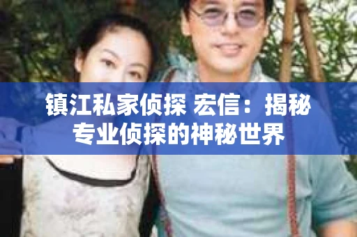 镇江私家侦探 宏信：揭秘专业侦探的神秘世界