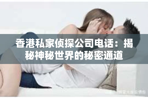 香港私家侦探公司电话：揭秘神秘世界的秘密通道