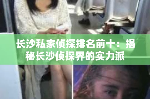 长沙私家侦探排名前十：揭秘长沙侦探界的实力派