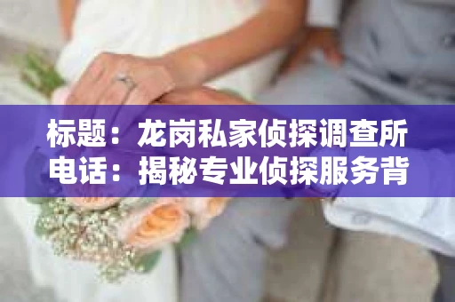 标题：龙岗私家侦探调查所电话：揭秘专业侦探服务背后的故事