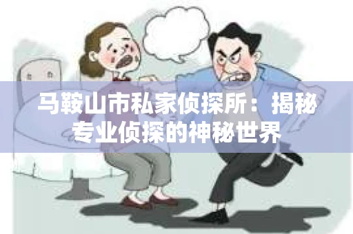 马鞍山市私家侦探所：揭秘专业侦探的神秘世界