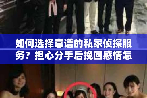 如何选择靠谱的私家侦探服务？担心分手后挽回感情怎么办？