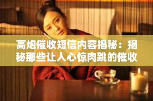 高炮催收短信内容揭秘：揭秘那些让人心惊肉跳的催收手段