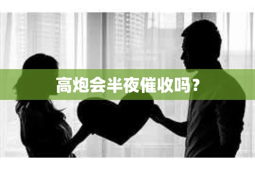 高炮会半夜催收吗？