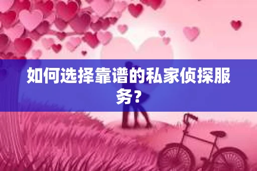 如何选择靠谱的私家侦探服务？