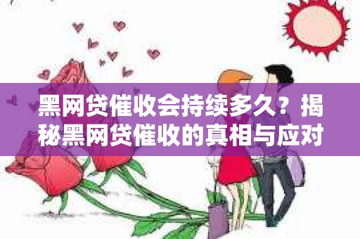 黑网贷催收会持续多久？揭秘黑网贷催收的真相与应对策略