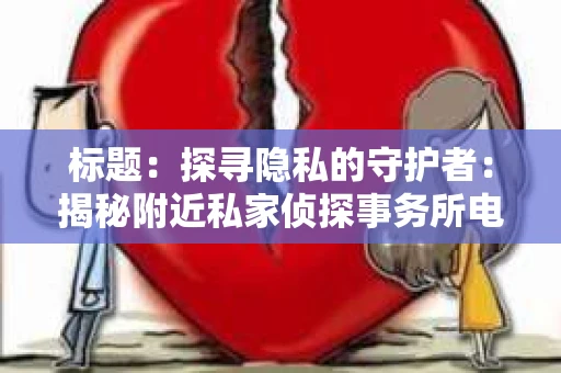 标题：探寻隐私的守护者：揭秘附近私家侦探事务所电话
