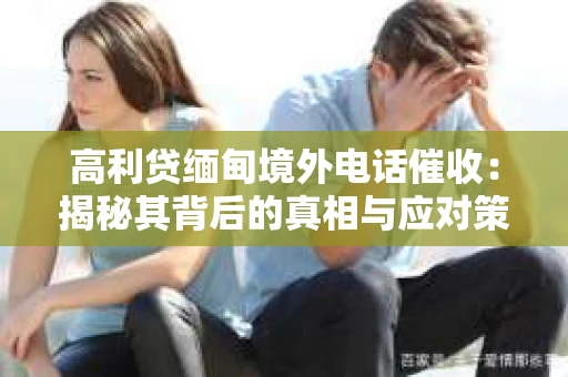 高利贷缅甸境外电话催收：揭秘其背后的真相与应对策略
