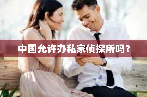 中国允许办私家侦探所吗？