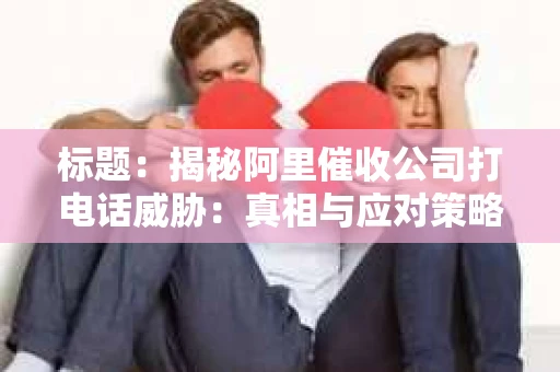 标题：揭秘阿里催收公司打电话威胁：真相与应对策略