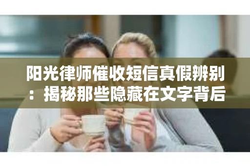 阳光律师催收短信真假辨别：揭秘那些隐藏在文字背后的秘密