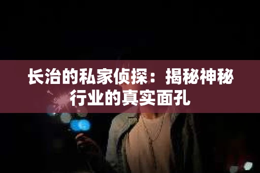 长治的私家侦探：揭秘神秘行业的真实面孔