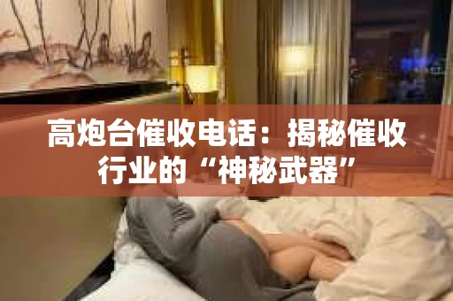高炮台催收电话：揭秘催收行业的“神秘武器”