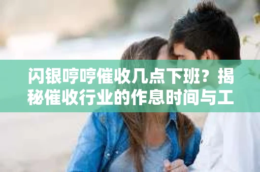 闪银哼哼催收几点下班？揭秘催收行业的作息时间与工作状态