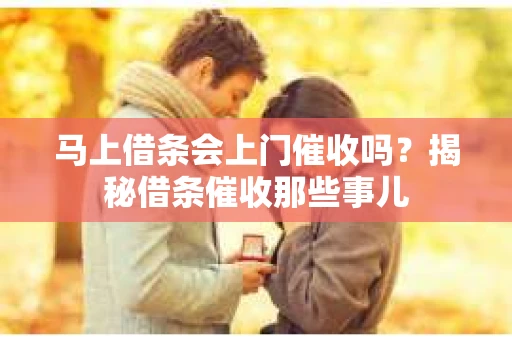 马上借条会上门催收吗？揭秘借条催收那些事儿