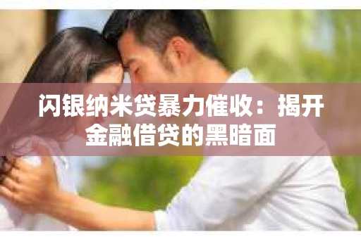 闪银纳米贷暴力催收：揭开金融借贷的黑暗面