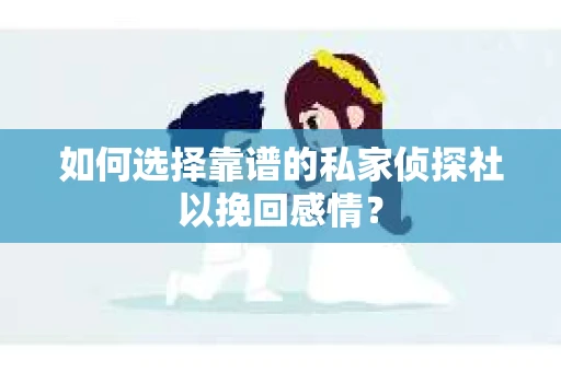 如何选择靠谱的私家侦探社以挽回感情？