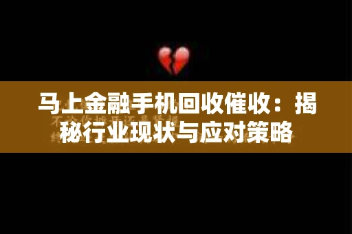 马上金融手机回收催收：揭秘行业现状与应对策略