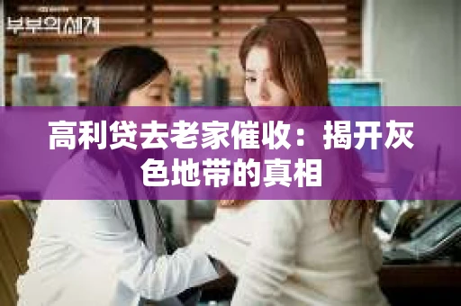 高利贷去老家催收：揭开灰色地带的真相