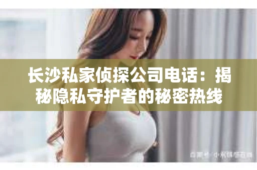 长沙私家侦探公司电话：揭秘隐私守护者的秘密热线