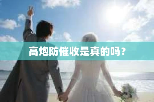高炮防催收是真的吗？