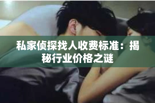 私家侦探找人收费标准：揭秘行业价格之谜