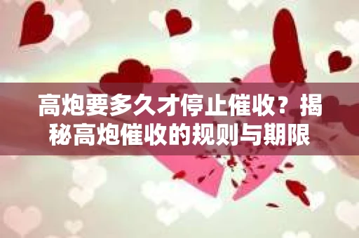 高炮要多久才停止催收？揭秘高炮催收的规则与期限