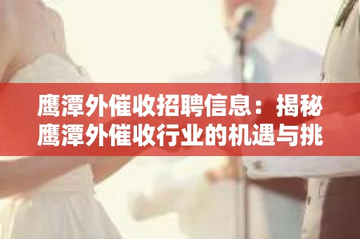 鹰潭外催收招聘信息：揭秘鹰潭外催收行业的机遇与挑战